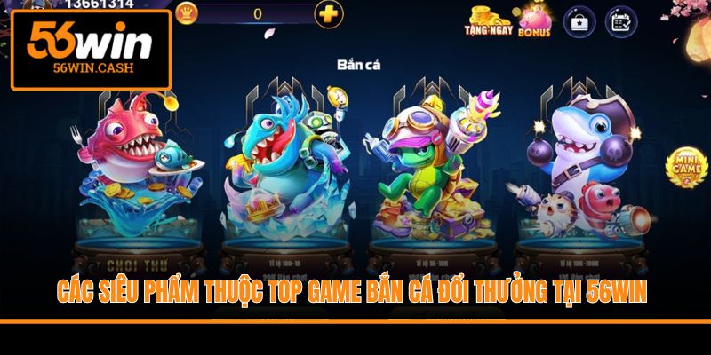 Các siêu phẩm thuộc top game bắn cá đổi thưởng tại 56WIN