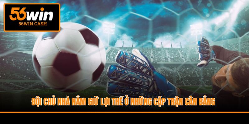 Đội chủ nhà nắm giữ lợi thế ở những cặp trận cân bằng