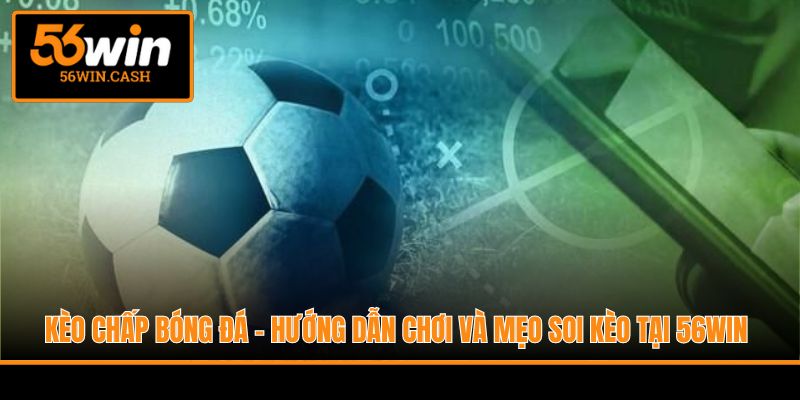 Kèo Chấp Bóng Đá - Hướng Dẫn Chơi Và Mẹo Soi Kèo Tại 56WIN