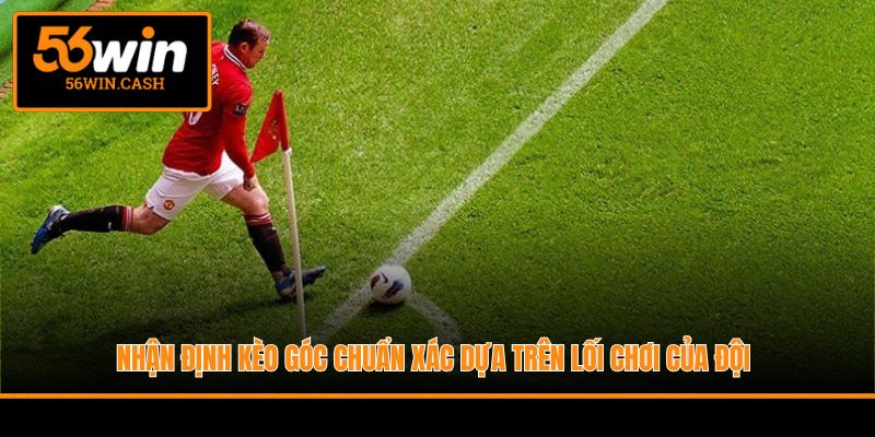 Nhận định kèo góc chuẩn xác dựa trên lối chơi của đội