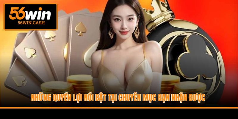 Những quyền lợi nổi bật tại chuyên mục bạn nhận được